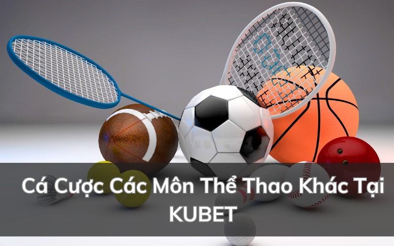 Cá Cược Các Môn Thể Thao Khác Tại KUBET: Cách Chơi Cơ Bản