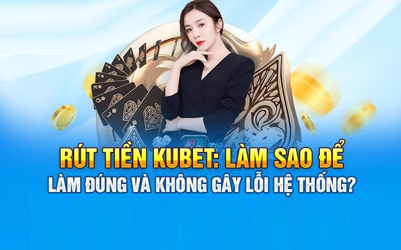 Hướng Dẫn Rút Tiền Kubet Nhanh Chóng Về Ví Trong 5 Phút