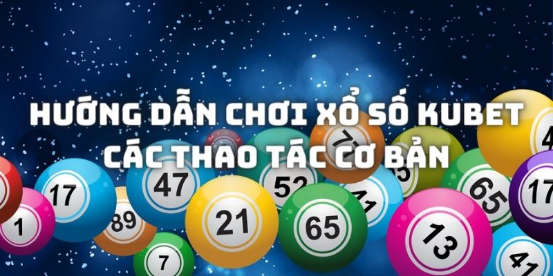 Hướng Dẫn Chơi Xổ Số trên Kubet - Đặt Cược Ăn Tiền Nhanh Chỉ 1 Phút