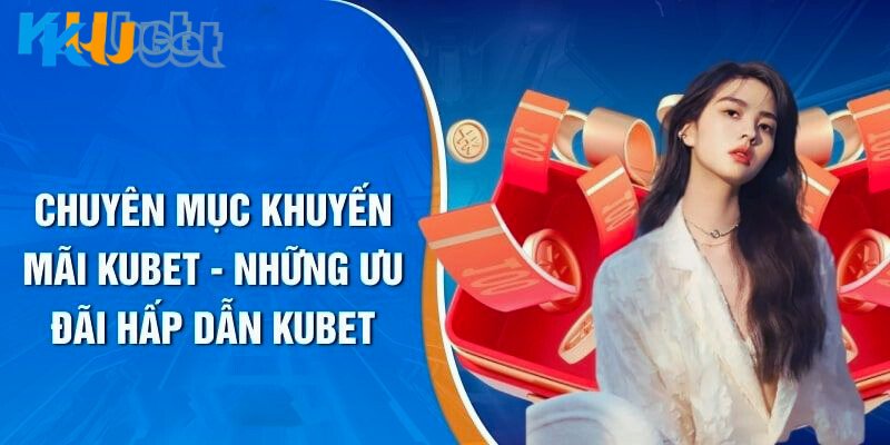 Chương Trình Khuyến Mãi KUBET - Tham Gia Là Có Thưởng