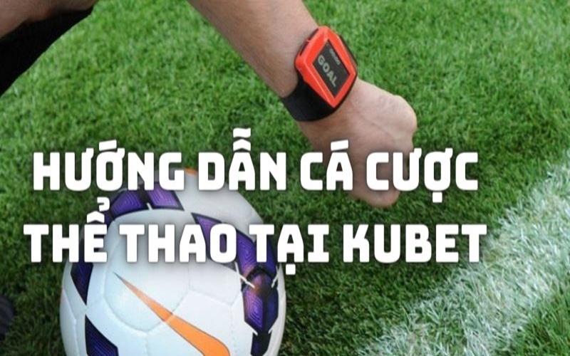 Hướng Dẫn Cá Cược Thể Thao Tại Kubet Sống Trọn Với Đam Mê