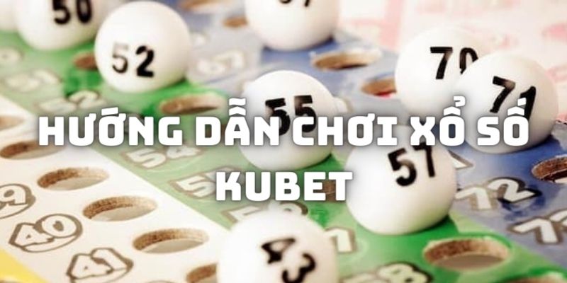 Hướng Dẫn Chơi Xổ Số Kubet - Đặt Cược Ăn Tiền Nhanh Chỉ 1 Phút